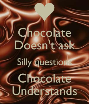 Chocolate doesn't ask silly questions, chocolate understands Picture ...