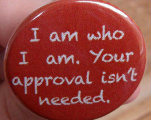... Am Who I Am Your Approval Isnt Needed Quotes I am, your approval isn't