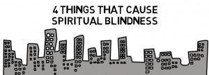 Things That Cause Spiritual Blindness