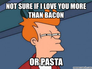 Not sure if i love you more than bacon Jul 15 15:28 UTC 2013
