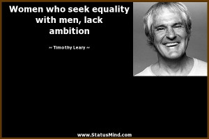 Women who seek equality with men, lack ambition - Timothy Leary Quotes ...