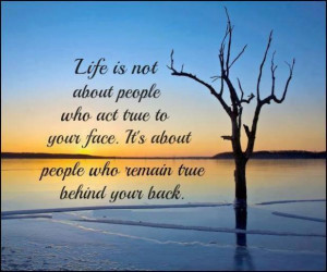 ... true to your face.It's about people who remain true behind your back
