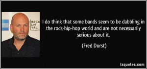 ... -hip-hop world and are not necessarily serious about it. - Fred Durst