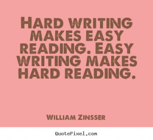 ... Hard writing makes easy reading. Easy writing makes hard reading