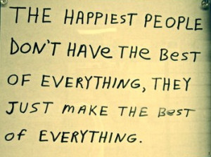 The Happiest People don't have the best of everything, they just make ...