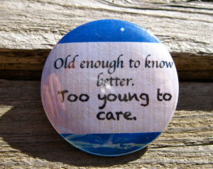 Old Enough To Know Better Too Young to Care Pinback Button by ...