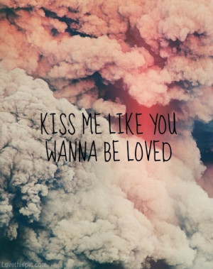 Kiss me like you wanna be loved