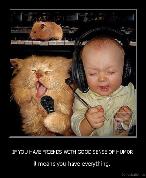 IF-YOU-HAVE-FRIENDS-WITH-GOOD-SENSE-OF-HUMOR-it-means-you-have ...