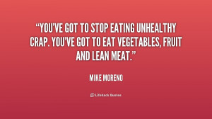 ... eating unhealthy crap. You've got to eat vegetables, fruit and lean