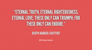 Eternal truth, eternal righteousness, eternal love; these only can ...