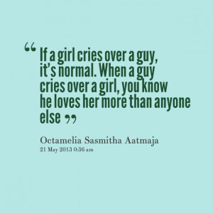 cries over a guy, it's normal when a guy cries over a girl, you know ...