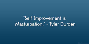 Self Improvement is Masturbation.” – Tyler Durden
