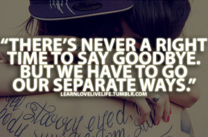 ... right time to say goodbye. But we have to go our separate ways