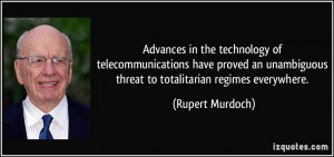 ... threat to totalitarian regimes everywhere. - Rupert Murdoch