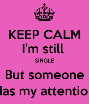 KEEP CALM I'm still SINGLE But someone Has my attention
