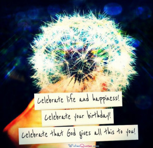 ... Celebrate that God gives all this to you! -- Religious Birthday Wishes
