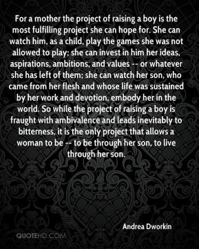 Andrea Dworkin - For a mother the project of raising a boy is the most ...