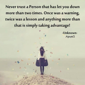 Never trust a person that has let you down more than two times. Once ...