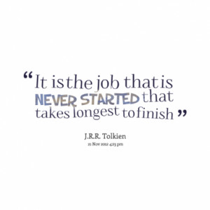 It is the job that is never started that takes longest to finish