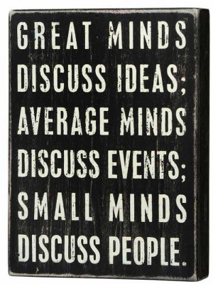 Great minds discuss ideas, Average minds discuss events, Small minds ...