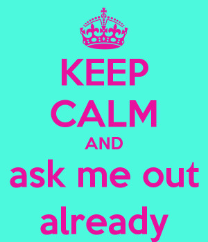 KEEP CALM AND ask me out already