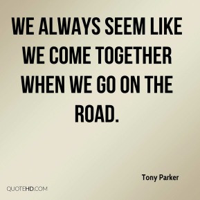 ... Parker - We always seem like we come together when we go on the road