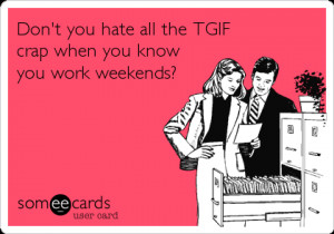 someecards.com - Don't you hate all the TGIF crap when you know you ...