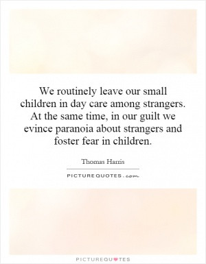 ... guilt we evince paranoia about strangers and foster fear in children