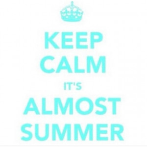 Keep calm its almost Summer