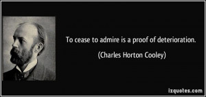 To cease to admire is a proof of deterioration. - Charles Horton ...