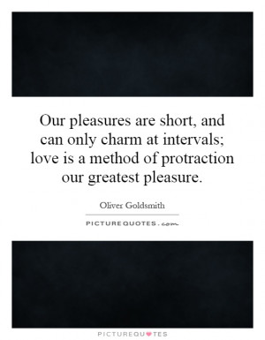 Our pleasures are short, and can only charm at intervals; love is a ...