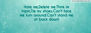 Hate me,Delete me.Think im tripin,Tie my shoes.Can't face me turn ...