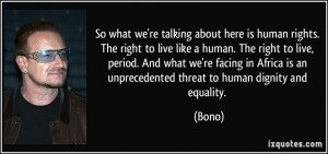 ... is an unprecedented threat to human dignity and equality. - Bono
