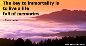 The key to immortality is to live a life full of memories - Bruce Lee ...