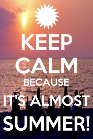 Keep Calm 'cause It's Almost Summer!!!