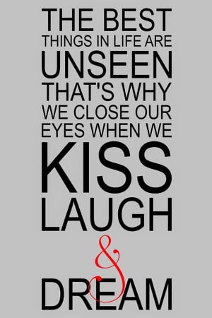 ... are unseen that's why we close our eyes when we kiss laugh and dream