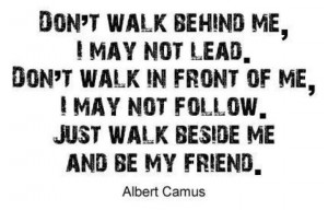 don t walk behind me i may not lead don t walk in from of me i may not ...