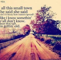 All this small town he said she said ain't it funny how rumors spread ...