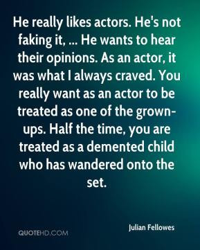 Julian Fellowes - He really likes actors. He's not faking it, ... He ...