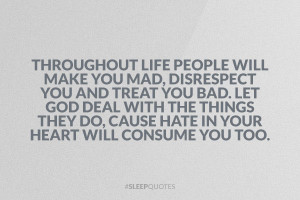 life people will make you mad, disrespect you and treat you bad. Let ...