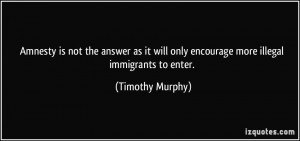 Amnesty is not the answer as it will only encourage more illegal ...