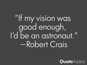 robert crais quotes if my vision was good enough i d be an astronaut ...