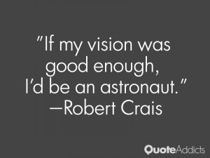 robert crais quotes if my vision was good enough i d be an astronaut ...