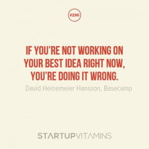 If you’re not working on your best idea right now, you’re doing it ...