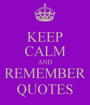 KEEP CALM AND REMEMBER QUOTES