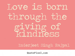 ... Love ~ Quotes about love - Love is born through the giving of kindness