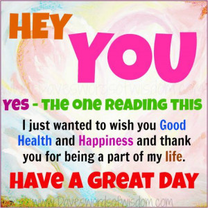 Hey You. Yes the one reading this. I just wanted to wish you Good ...