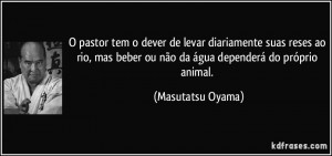 ... ou não da água dependerá do próprio animal. (Masutatsu Oyama