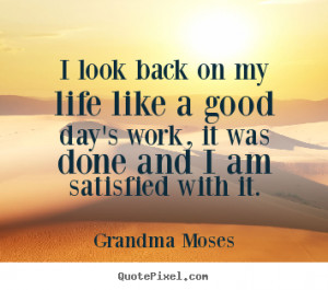 Life quotes - I look back on my life like a good day's work, it was..