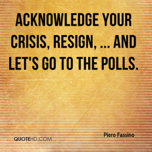 Acknowledge your crisis, resign, ... and let's go to the polls.